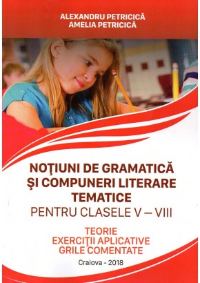 Notiuni de gramatica si compuneri literare tematice pentru clasele V-VIII. Teorie, exercitii aplicative, grile comentate